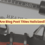 Are Blog Post Titles Italicized? Why or Why Not.